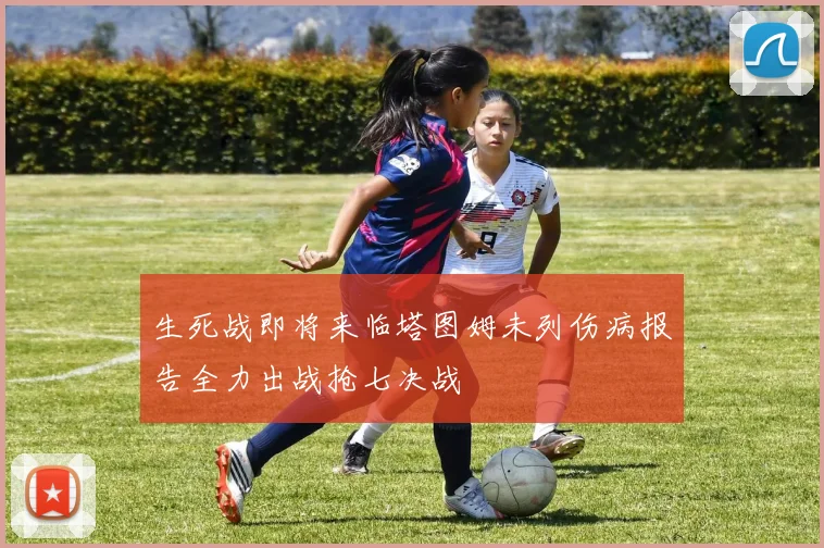 生死战即将来临塔图姆未列伤病报告全力出战抢七决战