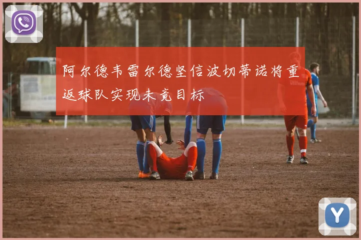 阿尔德韦雷尔德坚信波切蒂诺将重返球队实现未竟目标