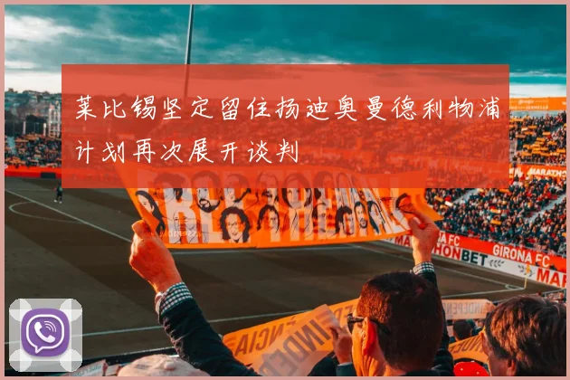 莱比锡坚定留住扬迪奥曼德利物浦计划再次展开谈判