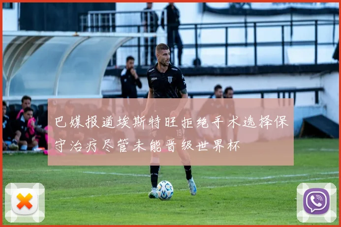 巴媒报道埃斯特旺拒绝手术选择保守治疗尽管未能晋级世界杯