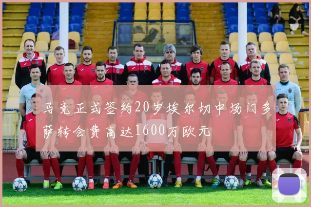 马竞正式签约20岁埃尔切中场门多萨转会费高达1600万欧元