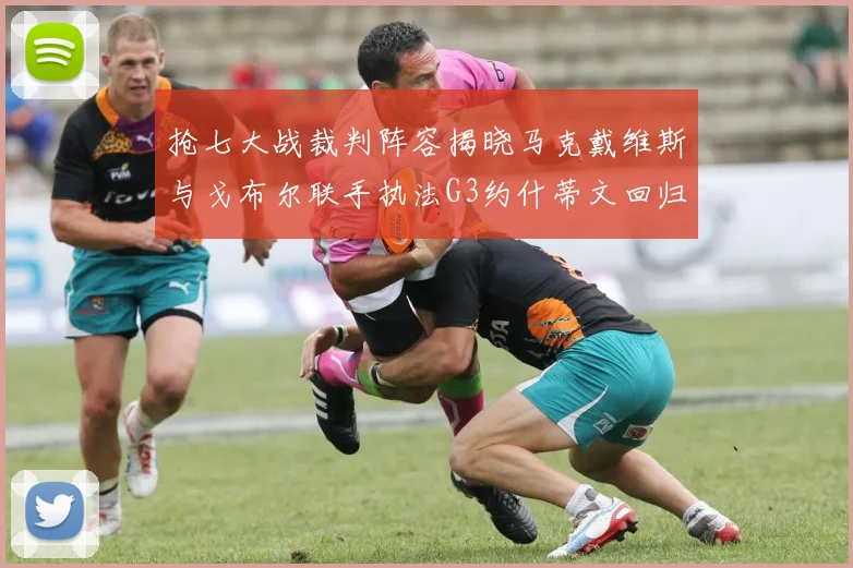 抢七大战裁判阵容揭晓马克戴维斯与戈布尔联手执法G3约什蒂文回归G2