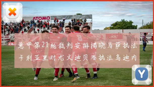 意甲第21轮裁判安排揭晓马萨执法卡利亚里对尤文迪贝洛执法乌迪内斯对国米
