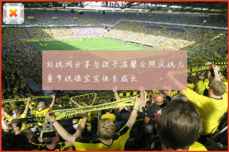 刘祝润分享与孩子温馨合照庆祝儿童节祝福宝宝快乐成长