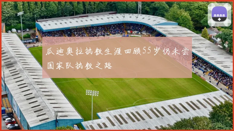 瓜迪奥拉执教生涯回顾55岁仍未尝国家队执教之路