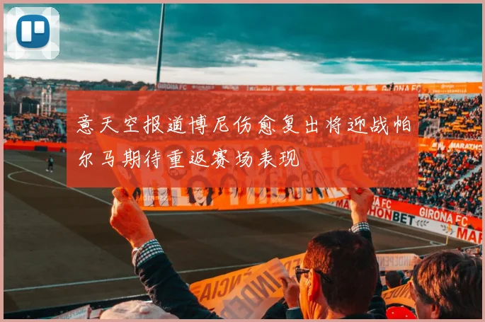 意天空报道博尼伤愈复出将迎战帕尔马期待重返赛场表现
