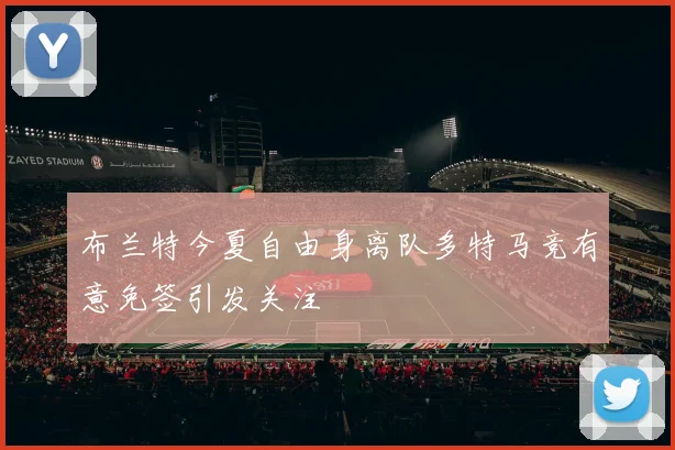布兰特今夏自由身离队多特马竞有意免签引发关注