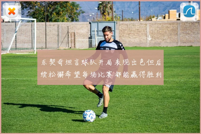 东契奇坦言球队开局表现出色但后续松懈希望每场比赛都能赢得胜利